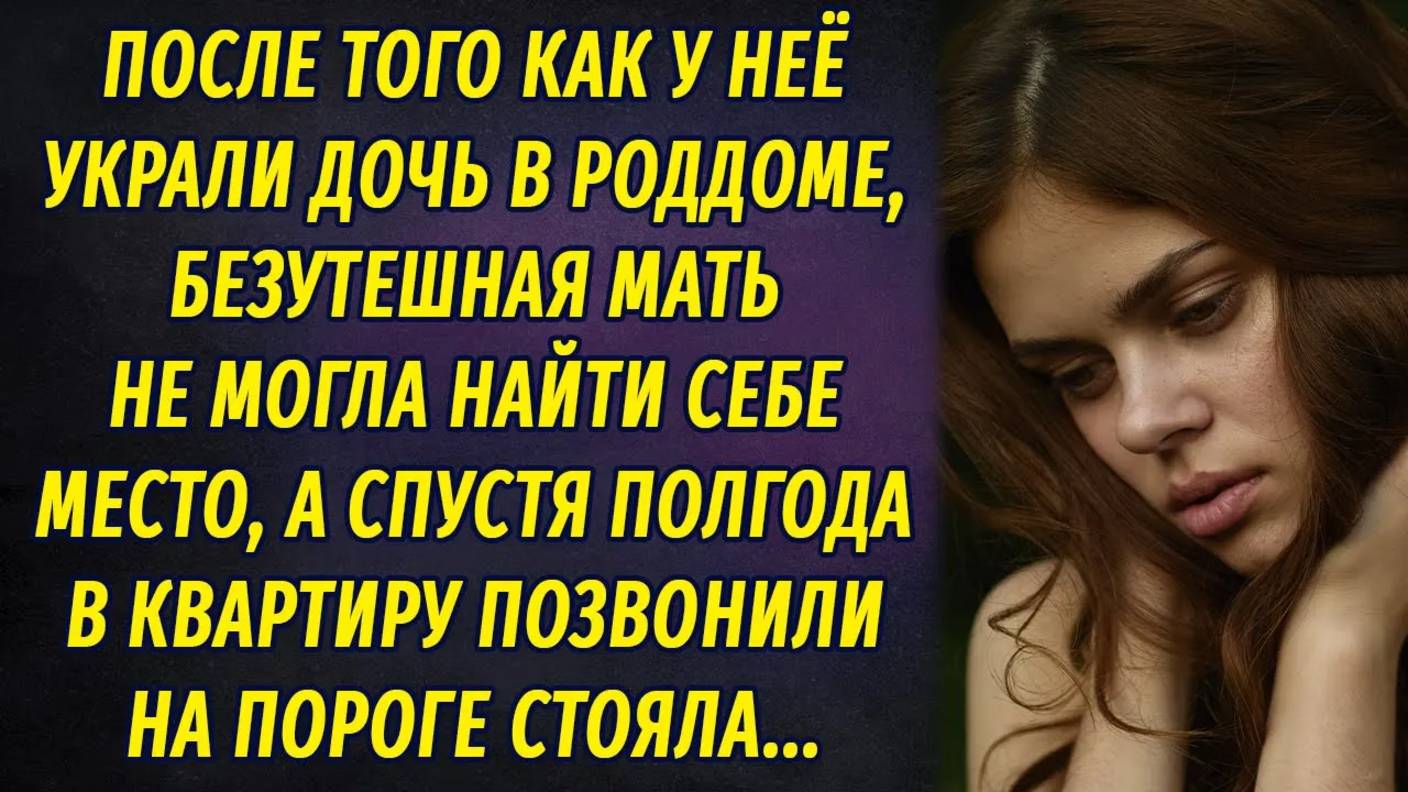 Ребёнка украли в роддоме, и мать не могла найти себе место, а через полгода в ее квартиру позвонили смотреть онлайн