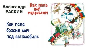 «Как папа бросил мяч под автомобиль» (автор А.Раскин) - Из книги «Как папа был маленьким» - Слушать