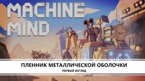 Machine Mind I ПЕРВЫЙ ВЗГЛЯД I ПЛЕННИК МЕТАЛЛИЧЕСКОЙ ОБОЛОЧКИ