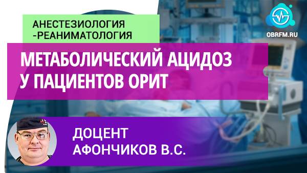Доцент Афончиков В.С.: Метаболический ацидоз у пациентов ОРИТ смотреть онлайн