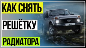 Как снять решётку радиатора на НИВА Легенд. НИВА УРБАН