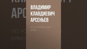 Владимир Клавдиевич Арсеньев – По Уссурийскому краю. [Аудиокнига]