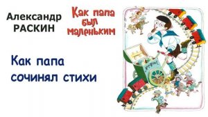 «Как папа сочинял стихи» (автор А.Раскин) - Из книги «Как папа был маленьким» - Слушать