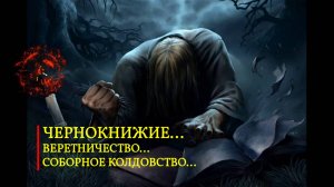 ЧЕРНОКНИЖИЕ…ВЕРЕТНИЧЕСТВО…СОБОРНОЕ КОЛДОВСТВО…