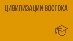 Цивилизации Востока. Видеоурок по обществознанию 10 класс
