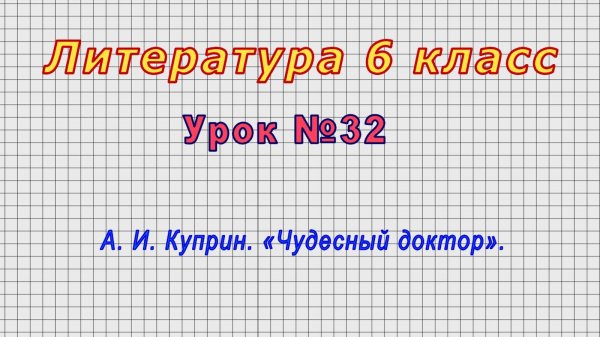 Литература 6 класс (Урок№32 - А. И. Куприн. «Чудесный доктор».)