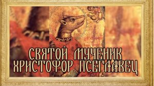 СВЯТОЙ МУЧЕНИК ХРИСТОФОР ПСЕГЛАВЕЦ Переписанная история!!