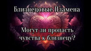 Близнецовые пламена. Могут ли пропасть чувства?