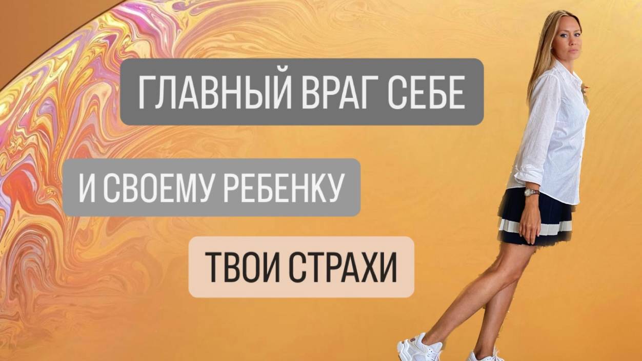 ГЛАВНЫЙ ВРАГ СЕБЕ И СВОЕМУ РЕБЕНКУ - ТВОИ СТРАХИ