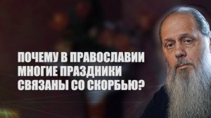 Почему в православии многие праздники связаны со скорбью?