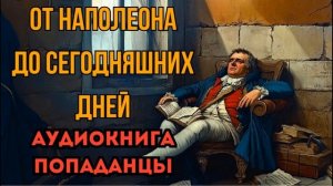 ПОПАДАНЦЫ АУДИОКНИГА: ОТ НАПОЛЕОНА ДО СЕГОДНЯШНИХ ДНЕЙ СЛУШАТЬ