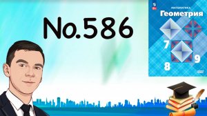 Задача 586 Атанасян Геометрия 7-9 2024