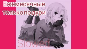 Ежемесячные - только по дури (slowed)