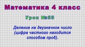Математика 4 класс (Урок№55 - Деление на двузначное число (цифра частного находится способом проб).)