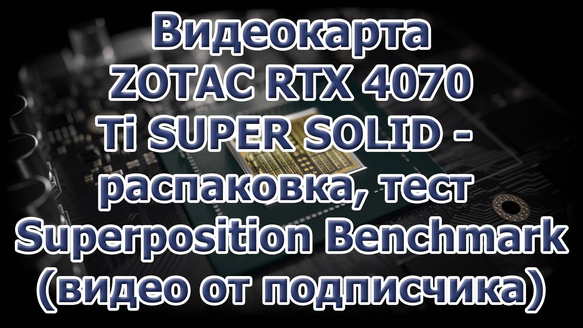 Видеокарта ZOTAC RTX 4070 Ti SUPER SOLID - распаковка, тест Superposition Benchmark (видео от подпис