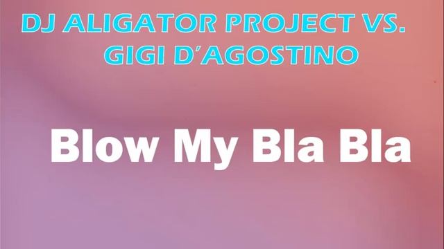 DJ ALIGATOR PROJECT VS.  GIGI D'AGOSTINO  -  Blow My Bla Bla