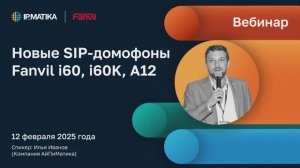 Вебинар «Новые SIP-домофоны Fanvil i60, i60K, A12»