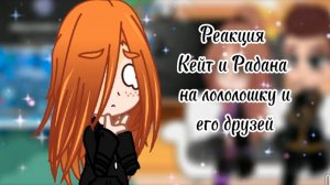 РЕАКЦИЯ КЕЙТ И РАДАНА НА ЛОЛОЛОШКУ И ЕГО ДРУЗЕЙ [ИДЕАЛЬНЫЙ МИР]