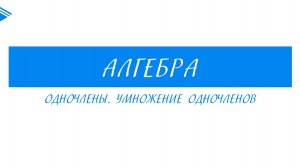 7 класс - Алгебра - Одночлены. Умножение одночленов