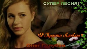 "Я ПРОСТО ЛЮБЛЮ" ОЛЕГ ГОЛУБЕВ КРАСИВАЯ ПЕСНЯ ПРО ЛЮБОВЬ