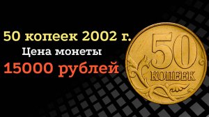 50 копеек 2002 года монета стоимостью 15000 рублей.