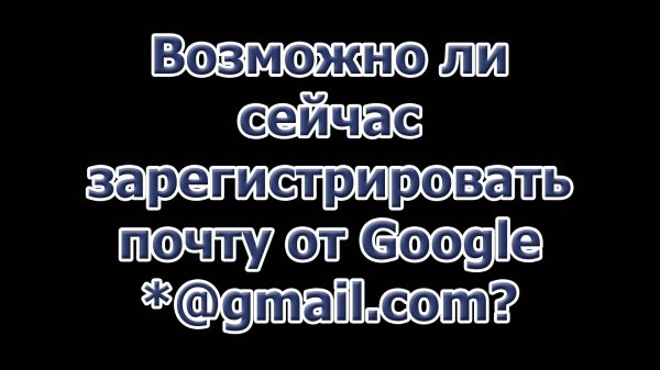 Возможно ли сейчас зарегистрировать почту от Google *@gmail.com?