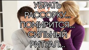 УБРАТЬ РАССОРКУ... ПОМИРИТЬСЯ... СИЛЬНЫЙ РИТУАЛ...ДЛЯ ВСЕХ...
