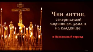 Чин литии в Пасхальный период, совершаемой мирянином дома и на кладбище