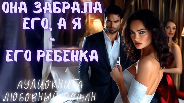 ОНА ЗАБРАЛА ЕГО, А Я - ЕГО РЕБЕНКА СЛУШАТЬ: АУДИОКНИГА ЛЮБОВНЫЙ РОМАН смотреть онлайн