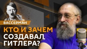 Анатолий Вассерман. Кто и зачем создавал Гитлера?