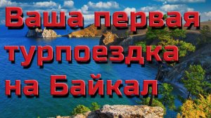 Ваша первая турпоездка на Байкал. Советы по маршруту.
