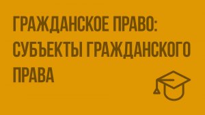 Гражданское право субъекты гражданского права. Видеоурок по обществознанию 10 класс