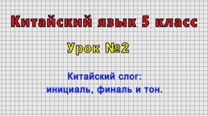 Китайский язык 5 класс (Урок№2 - Китайский слог: инициаль, финаль и тон.)