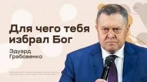 Для чего тебя избрал Бог Эдуард Грабовенко