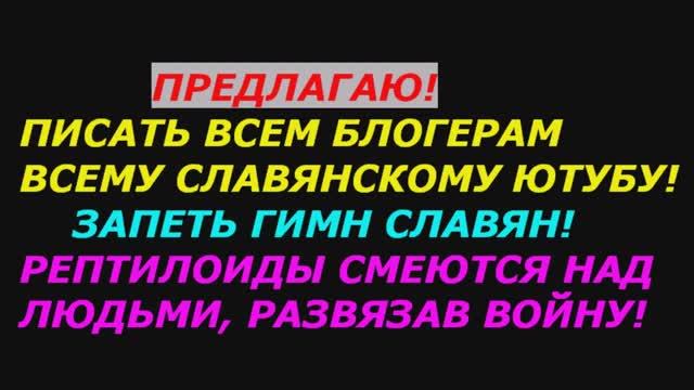 Предлагаю писать всем блогерам, всему Славянскому миру, запеть гимн Славян!