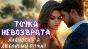 ТОЧКА НЕВОЗВРАТА СЛУШАТЬ: АУДИОКНИГА ЛЮБОВНЫЙ РОМАН
