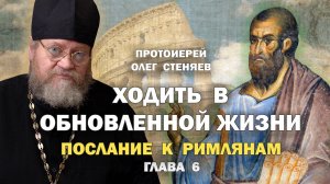 ХОДИТЬ В ОБНОВЛЕННОЙ ЖИЗНИ (Рим. 6 глава). Протоиерей Олег Стеняев