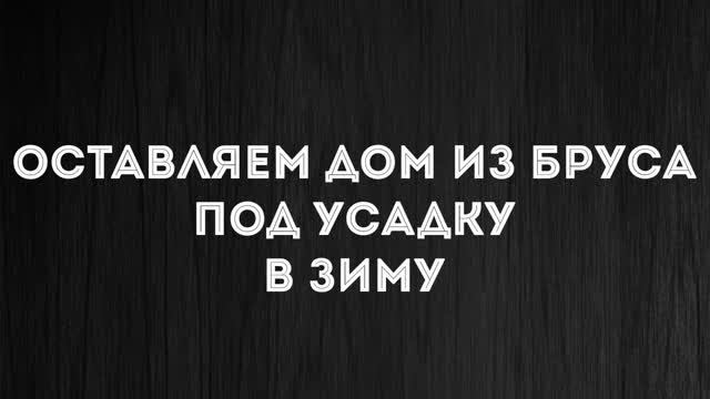 Оставляем дом на усадку в зиму. (Строители забрали предоплату и пропали).