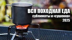 Вся походная еда 2025: Сублиматы и "сушенка"