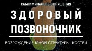 ЗДОРОВЫЙ ПОЗВОНОЧНИК*ИСЦЕЛЕНИЕ КОСТЕЙ*ПОДСОЗНАТЕЛЬНЫЕ ВНУШЕНИЯ*САБЛИМИНАЛ