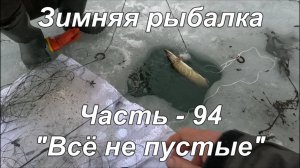 Зимняя рыбалка. Часть - 94. «Всё не пустые».