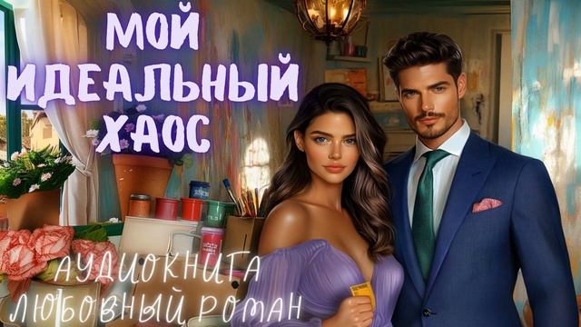 МОЙ ИДЕАЛЬНЫЙ ХАОС: СЛУШАТЬ АУДИОКНИГА ЛЮБОВНЫЙ РОМАН смотреть онлайн