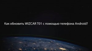 Как обновить прошивку WIZCAR T01 на телефоне Android?