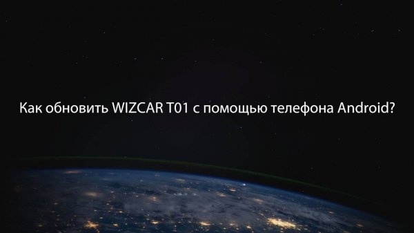 Как обновить прошивку WIZCAR T01 на телефоне Android?