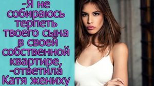 - Я не собираюсь терпеть твоего сына в своей собственной квартире,- ответила Катя жениху