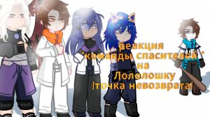 РЕАКЦИЯ КОМАНДЫ СПАСИТЕЛЕЙ НА ЛОЛОЛОШКУ ТОЧКА НЕВОЗВРАТА