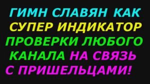 Гимн Славян, как индикатор проверки любого канала на связь с пришельцами.