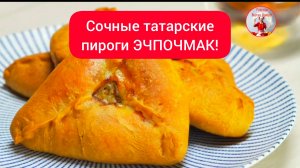 Сочные татарские пироги ЭЧПОЧМАК!