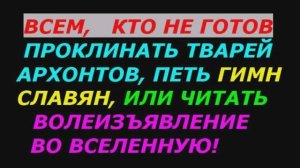 Всем, кто не готов проклинать тварей сероводородных, петь гимн Славян и читать волеизъявление!