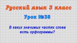 Русский язык 3 класс (Урок№38 - В каких значимых частях слова есть орфограммы?)